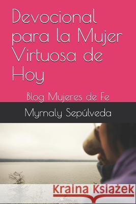 Devocional Para La Mujer Virtuosa de Hoy: Blog Mujeres de Fe Myrnaly Sepulveda 9781731245939 Independently Published