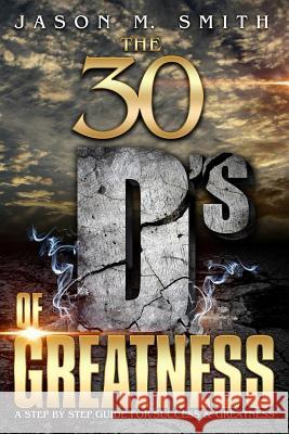 The 30 D's Of Greatness: A Step by Step Guide for Success and Greatness Smith, Jason Marvin 9781731246219 Independently Published