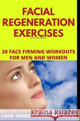 Facial Regeneration Exercises: 20 Face Firming Workouts For Men And Women Wilken, Wendy 9781731247216 Independently Published