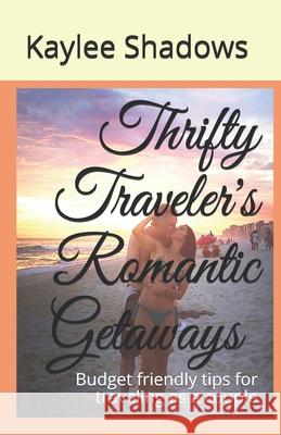 Thrifty Traveler's Romantic Getaways: Budget friendly tips for traveling as a couple K. Marie Kaylee Shadows 9781731247261