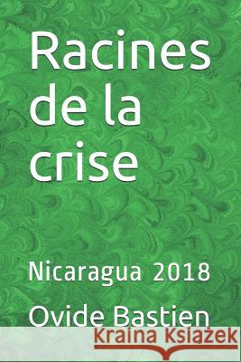 Racines de la crise: Nicaragua 2018 Bastien, Ovide 9781731248725