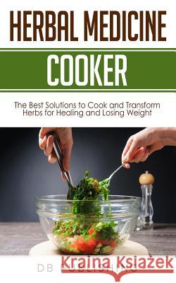Herbal Medicine Cooker: The Best Solutions to Cook and Transform Herbs for Healing and Losing Weight Db Publishing 9781731248817 Independently Published