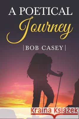 A Poetical Journey Bob Casey 9781731249494 Independently Published