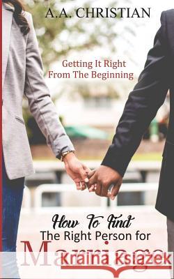 How to Find the Right Person for Marriage: Getting It Right from the Beginning A. a. Christian 9781731254627 Independently Published
