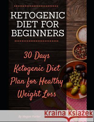 Ketogenic Diet for Beginners: 30 Days Ketogenic Diet Plan for Healthy Weight Loss Megan Parker 9781731263100