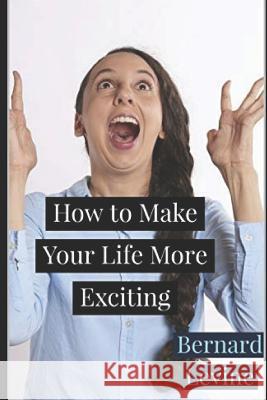 How to Make Your Life More Exciting Bernard Levine 9781731263476 Independently Published