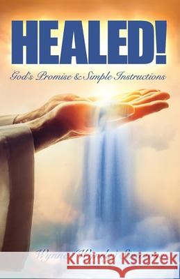 Healed!: God's Promise & Simple Instructions Wynne Simmons 9781731264091