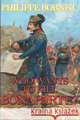 Who Wants to Kill Bonaparte? George Bishopric Philippe Bornet 9781731270252 Independently Published