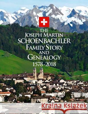 The Joseph Martin Schoenbachler Family Story and Genealogy 1578-2018 Timothy Martin Schoenbachler 9781731278616 Independently Published