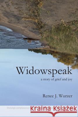 Widowspeak: A Story of Grief and Joy Renee J. Wurzer 9781731280749