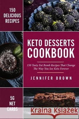 Keto Desserts Cookbook: 150 Tasty Fat Bomb Recipes That Will Change the Way You See Keto Forever Jennifer Brown 9781731282309