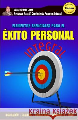 Elementos Esenciales Para El Éxito Personal Integral: Inspiración - Coaching - Consciencia - Crecimiento - Éxito Lopez, Rolando 9781731294470