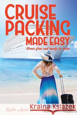 Cruise Packing Made Easy: Stress-Free and Ready to Relax Kyler Ayim 9781731294968