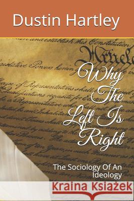 Why the Left Is Right: The Sociology of an Ideology Dustin Hartley 9781731297426 Independently Published