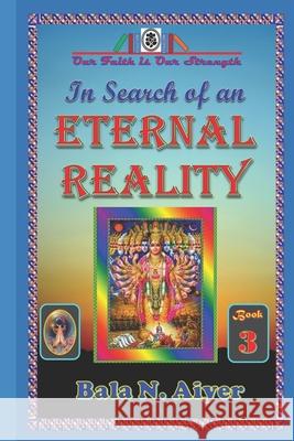 In Search of an Eternal Reality: Spiritual Insight into the Hindu concepts of a Supreme Truth Bala N Aiyer 9781731299543