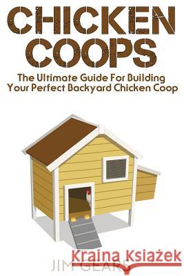 Chicken Coop: Build Your Perfect Chicken Coop Today, In This Chicken Coop Guide For Beginners You Will Learn How To Make A Great DIY Gears, Jim 9781731306821 Independently Published
