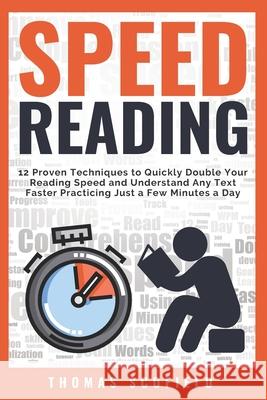Speed Reading: 12 Proven Techniques to Quickly Double Your Reading Speed and Understand Any Text Faster Practicing Just a Few Minutes Thomas Scofield 9781731319388