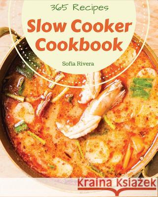 Slow Cooker Cookbook 365: Enjoy 365 Days with Amazing Slow Cooker Recipes in Your Own Slow Cooker Cookbook! [book 1] Sofia Rivera 9781731319975 Independently Published