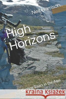 High Horizons: Cycling Tours in the Alps Neil Harrison 9781731328397 Independently Published