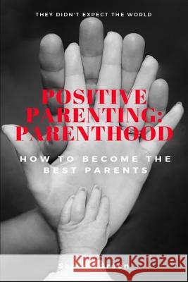 Positive Parenting: Parenthood: : How to Become the Best Parents Sandra Green 9781731329424 Independently Published