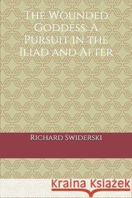 The Wounded Goddess: A Pursuit in the Iliad and After Richard M. Swiderski 9781731330727 Independently Published