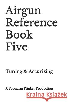 Airgun Reference Book Five: Tuning & Accurizing Poorman Plinker 9781731333650 Independently Published