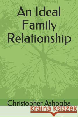 An Ideal Family Relationship Christopher Ashogba 9781731335494 Independently Published