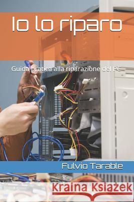 IO Lo Riparo: Guida Pratica Alla Riparazione del PC Fulvio Tarable 9781731336446 Independently Published