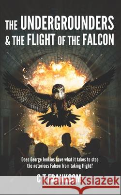 The Undergrounders and the Flight of the Falcon C. T. Frankcom 9781731336590 Independently Published