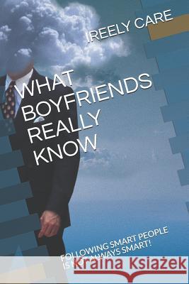 What Boyfriends Really Know: Following Smart People Is Not Always Smart! Ireely Care 9781731337771 Independently Published