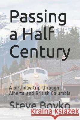 Passing a Half Century: A 50th Birthday Trip Through Alberta and British Columbia Steve Boyko 9781731359087 Independently Published