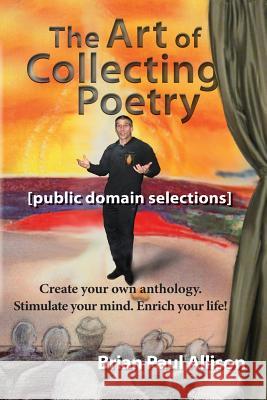 The Art of Collecting Poetry: Create your own anthology. Stimulate your mind. Enrich your life. Brian Allison, Brian Paul Allison 9781731359438