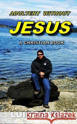 Adultery Without Jesus Luis Dávila, 100 Jesus Books, Rudiany Buzcete 9781731359643 Independently Published