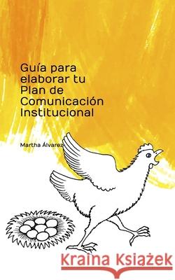 Guía para elaborar tu Plan de Comunicación institucional Alvarez Alvarado, Luis Alberto 9781731360601