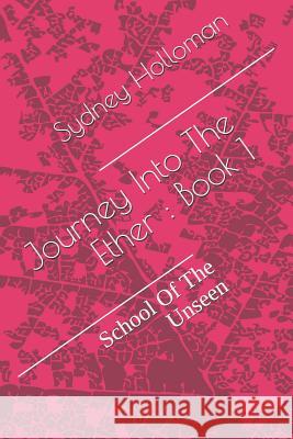 Journey Into the Ether: Book 1: School of the Unseen Sydney Davon Holloman 9781731371393 Independently Published