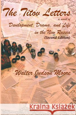The Titov Letters a Novel of Development, Drama, and Life in the New Russia (Second Edition) Walter Judson Moore 9781731383358