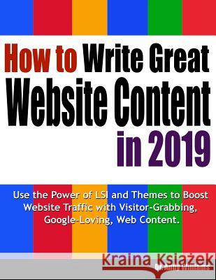 How to Write Great Website Content in 2019: Use the Power of Lsi and Themes to Boost Website Traffic with Visitor-Grabbing, Google-Loving Web Content Dr Andy Williams 9781731384461
