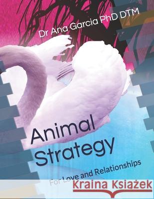 Animal Strategy: For Love and Relationships Dr Ana Garcia Phd Dtm 9781731387738 Independently Published