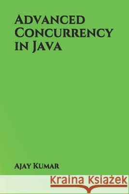 Advanced Concurrency in Java Ajay Kumar 9781731394514 Independently Published