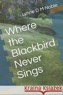 Where the Blackbird Never Sings Lynne D. M. Noble 9781731396679 Independently Published