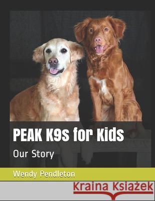 PEAK K9s for Kids: Our Story Wendy Pendleton 9781731397096