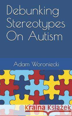 Debunking Stereotypes on Autism Adam Woroniecki 9781731398307 Independently Published
