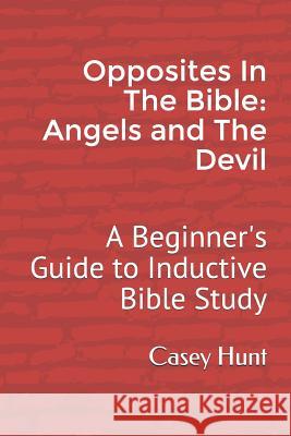 Opposites in the Bible: Angels and the Devil: A Beginner's Guide to Inductive Bible Study Abigaile Hunt Casey Hunt 9781731401557 Independently Published
