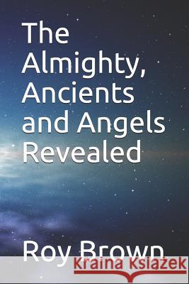 The Almighty, Ancients and Angels Revealed Roy Brown 9781731404749 Independently Published