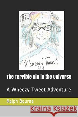 The Terrible Rip in the Universe: A Wheezy Tweet Adventure Ralph Bourne 9781731405838 Independently Published