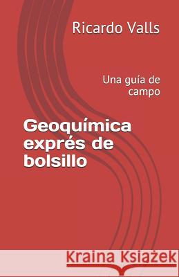 Geoquímica exprés de bolsillo: Una guía de campo Valls P. Geo, Ricardo a. 9781731407504 Independently Published