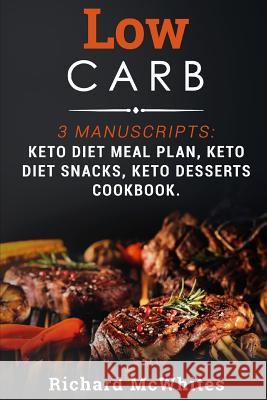 Low Carb: 3 Manuscripts: Keto Diet Meal Plan, Keto Diet Snacks, Keto Desserts Cookbook Richard McWhites 9781731411518 Independently Published