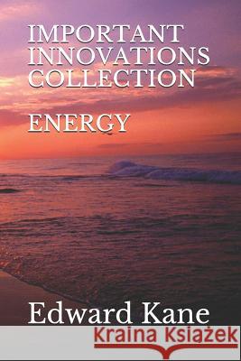 Important Innovations: Collection: Energy: Latest & Biggest Innovations in Solar, Wind, Nuclear Fusion, Lasers, Bio-Batteries, Geothermal, En Maryanne Kane Edward Kane 9781731411723