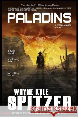 Paladins - A Post-Apocalyptic Western: A Novel about a Gunslinger, His Telepathic Dinosaur, Undead Were-Raptors, and the Second End of the World Spitzer, Wayne Kyle 9781731412775 Independently Published