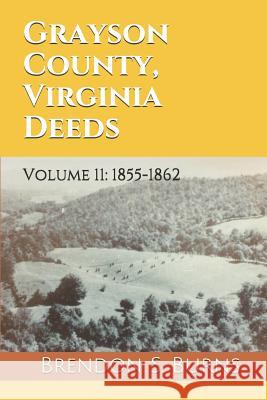Grayson County, Virginia Deeds: Volume 11: 1855-1862 Brendon S. Burns 9781731416063 Independently Published